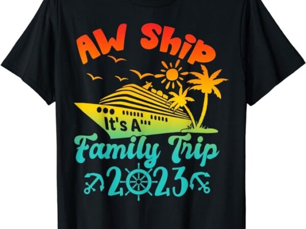 Aw ship! it’s a family cruise 2023 trip vacation matching t-shirt