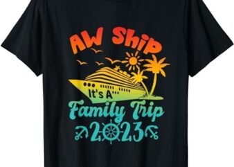 Aw Ship! It’s A Family Cruise 2023 Trip Vacation Matching T-Shirt
