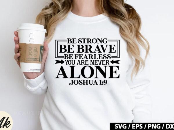 Be strong be brave be fearless you are never alone joshua 1 9 svg t shirt template