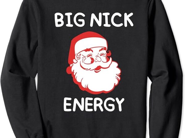 Big nick energy santa claus funny christmas sweatshirt