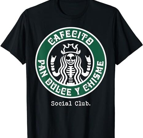 Cafecito pan dulce y chisme mexicana social club t-shirt