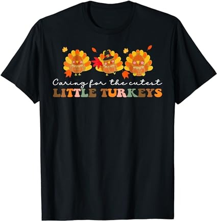 Caring for the cutest turkeys mother baby nurse thanksgiving t-shirt
