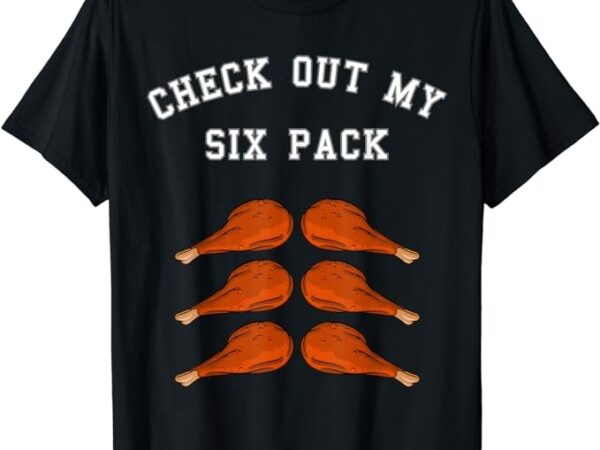 Check out my six 6 pack turkey legs happy thanksgiving funny t-shirt png file Check out my six 6 pack turkey legs happy thanksgiving funny t-shirt png file