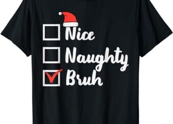 Christmas Nice Naughty Bruh Funny Xmas List Women Men Kids T-Shirt