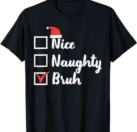 Christmas nice naughty bruh funny xmas list women men kids t-shirt