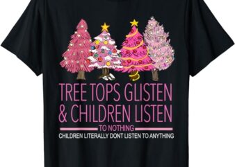 Christmas Tree Tops Glisten And Children Listen To Nothing T-Shirt