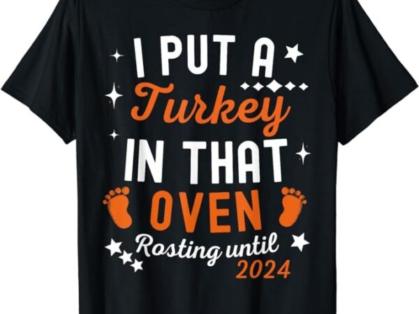 Cute thanksgiving pregnancy i put a turkey in that oven 2024 t-shirt png file