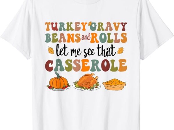 Cute turkey gravy beans and rolls let me see that casserole t-shirt png file