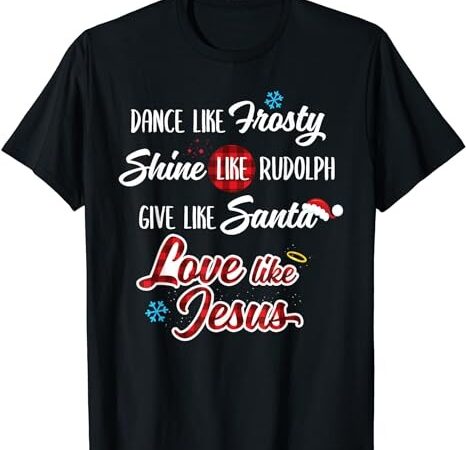 Dance like frosty shine like rudolph love like jesus t-shirt png file