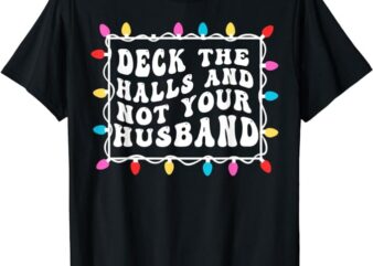 Deck The Halls And Not Your Husband Christmas Light T-Shirt