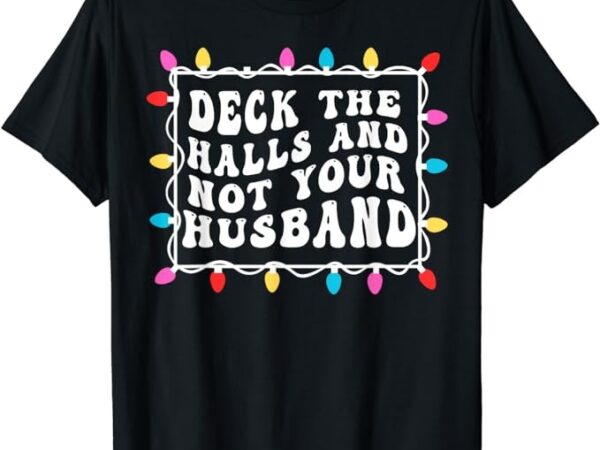 Deck the halls and not your husband christmas light t-shirt