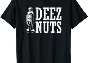 Deez Nuts – Nutcracker Gifts – Tacky Nutcrackers Christmas T-Shirt