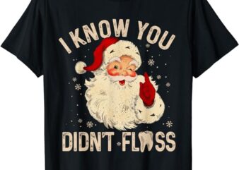 Dentist Dental Christmas Funny Santa I Know You Didn’t Floss T-Shirt