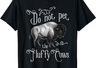 Do Not Pet The Fluffy Cows – Bison Buffalo Lover Wildlife T-Shirt