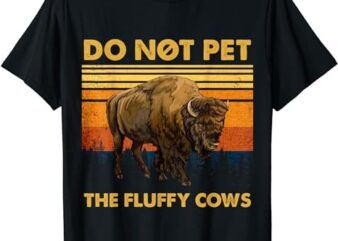 Do Not Pet The Fluffy Cows Funny Bison Buffalo T-Shirt