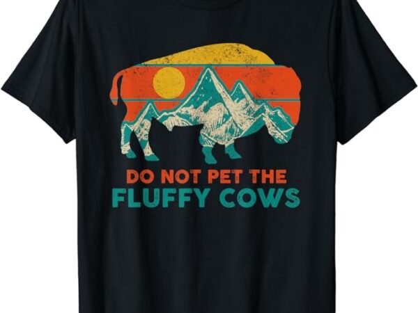 Do not pet the fluffy cows funny bison national park gift t-shirt