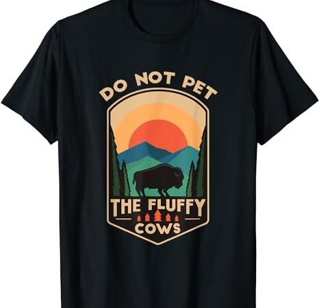 Do not pet the fluffy cows funny retro yellowstone park t-shirt