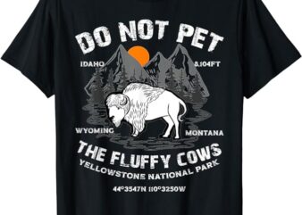 Do Not Pet the Fluffy Cows Bison Yellowstone National Park T-Shirt