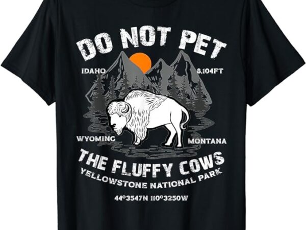 Do not pet the fluffy cows bison yellowstone national park t-shirt