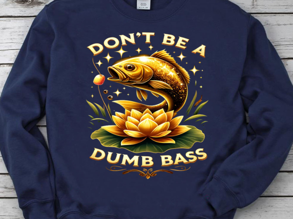 Don’t be a dumb bass fishing png, fishing png, fishing gift, fish png, fishing cute png, fishing png file t shirt vector illustration