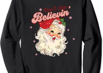Don’t Stop Believin In Santa Claus Funny Christmas For Women Sweatshirt
