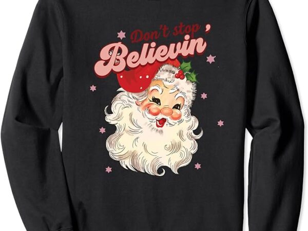 Don’t stop believin in santa claus funny christmas for women sweatshirt