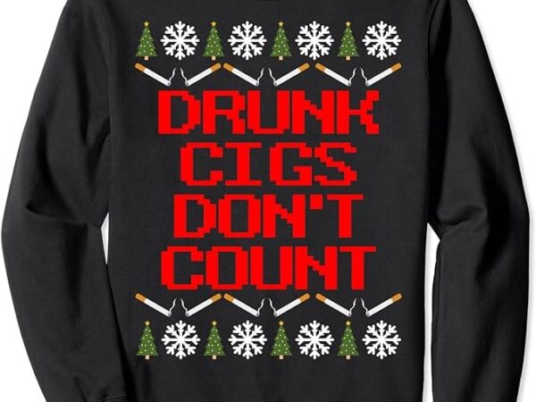 Drunk cigs don’t count – ugly christmas outfit funny sweatshirt