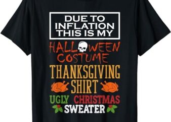 Due To Inflation This Is My Halloween Thanksgiving Xmas T-Shirt