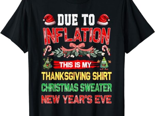 Due to inflation this is my thanksgiving christmas t-shirt Due to inflation this is my thanksgiving christmas t-shirt
