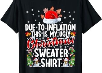 Due To Inflation This Is My Ugly Sweater For Christmas Xmas T-Shirt