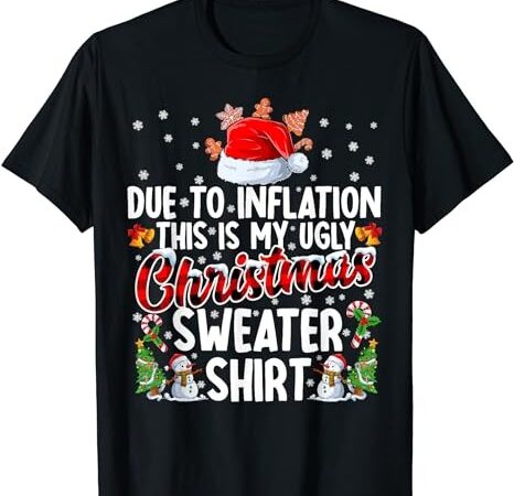Due to inflation this is my ugly sweater for christmas xmas t-shirt