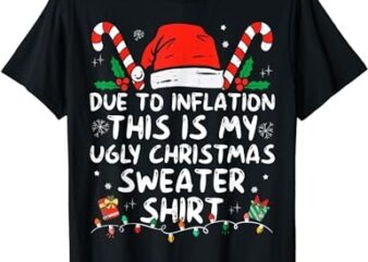 Due to Inflation This is My Ugly Sweater For Christmas T-Shirt