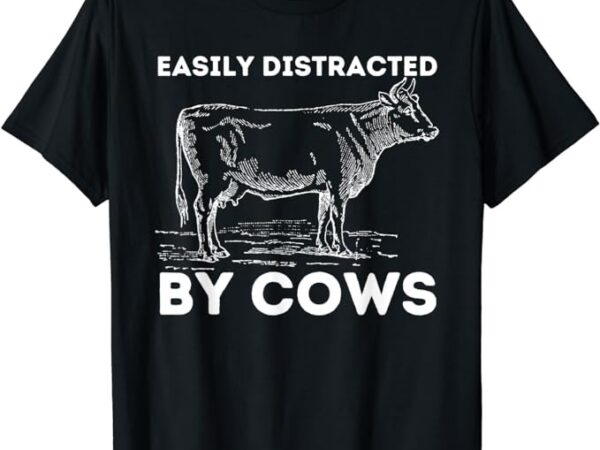 Easily distracted by cows – cow lover famer cattle ranch t-shirt