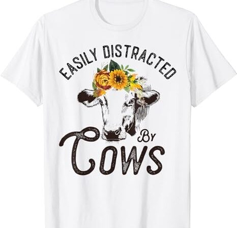 Easily distracted by sunflowers and cows heifer women t-shirt