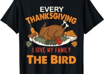 Every Thanksgiving I Give My Family The Bird Thanksgiving T-Shirt