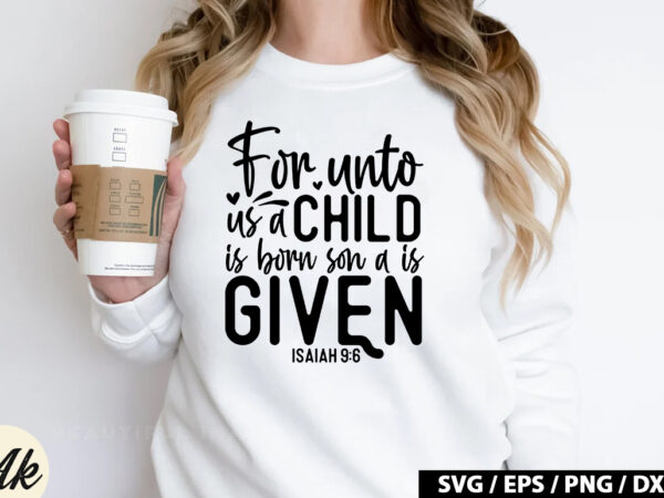 For unto us a child is born son a is given isaiah 9 6 svg t shirt graphic design