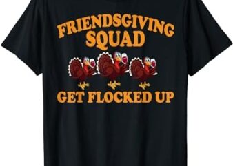 Friendsgiving Squad Get Flocked Up Turkey Thanksgiving Fall T-Shirt