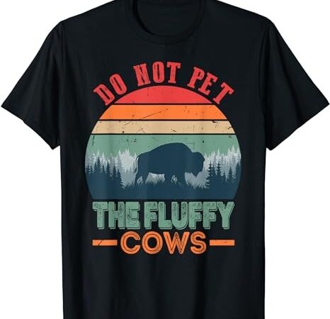 Funny bison fluffy cows, do not pet the fluffy cows t-shirt