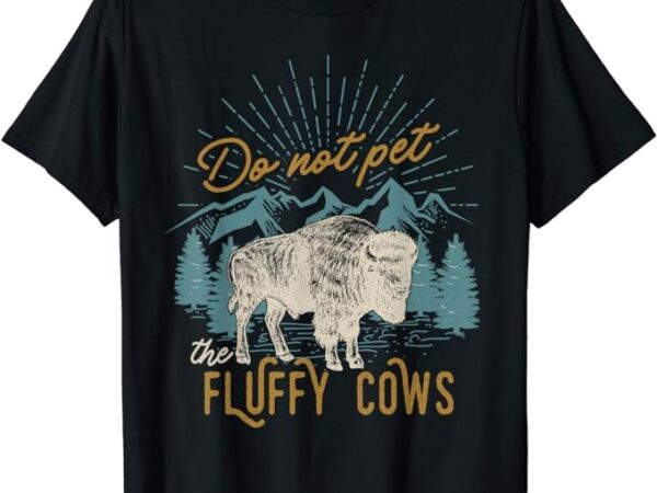 Funny do not pet the fluffy cows men women mountain bison t-shirt