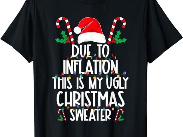 Funny due to inflation this is my ugly christmas sweaters t-shirt