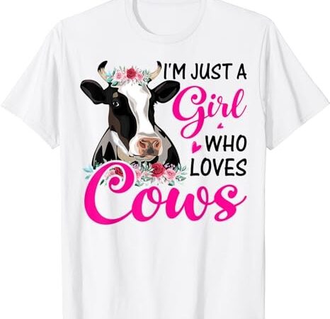 Funny i’m just a girl who loves cows, cow farmer farm women t-shirt