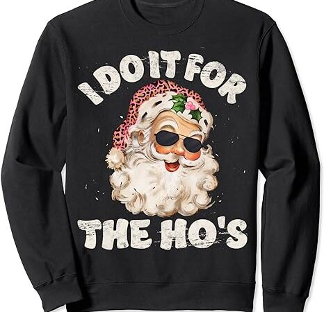 Funny inappropriate christmas santa i do it for the ho’s sweatshirt