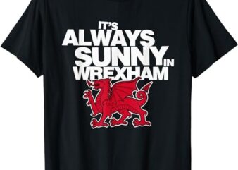 Funny It’s Always Sunny in Wrexham Wales Dragon T-Shirt PNG File