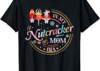 Funny Nutcracker Christmas Quote In My Nutcracker Mom Era T-Shirt