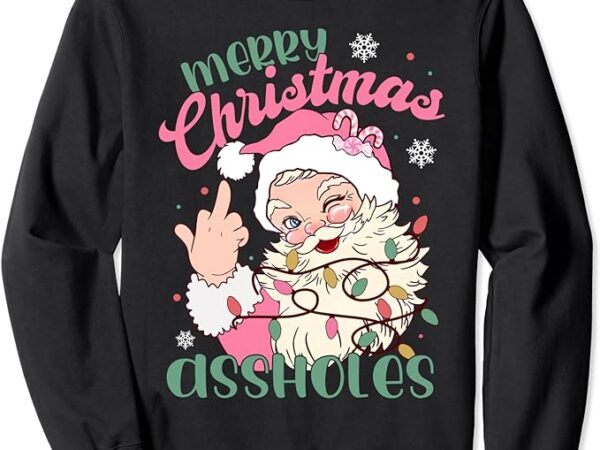 Funny pink santa claus merry christmas assholes sweatshirt