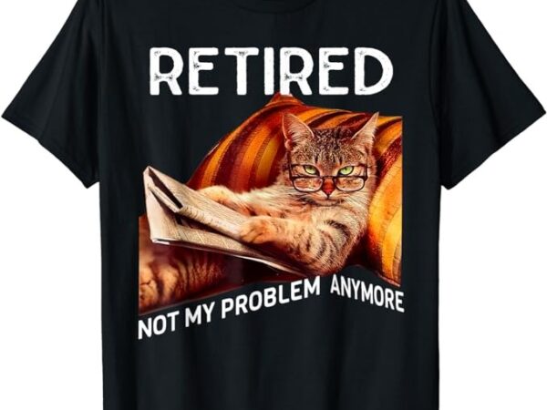 Funny retired cat reading not my problem anymore retirement t-shirt