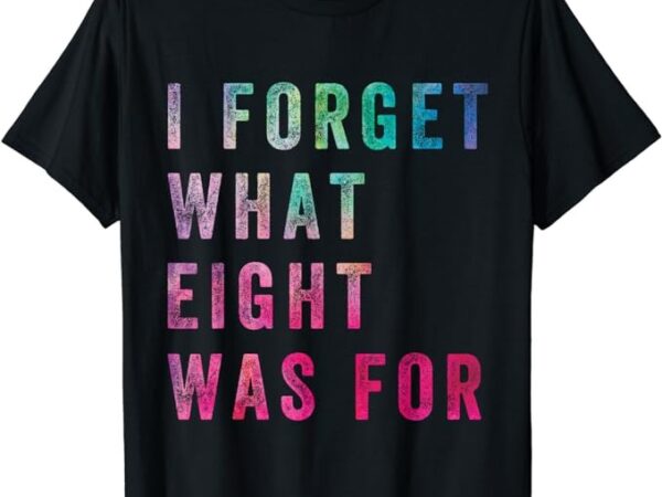 Funny sarcastic saying men women i forget what 8 was for t-shirt png file