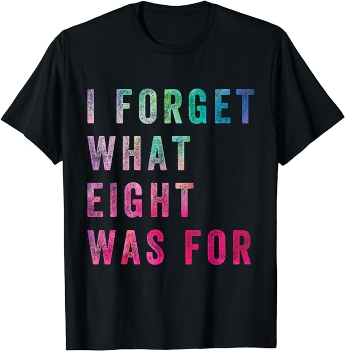 Funny Sarcastic Saying Men Women I Forget What 8 Was For T-Shirt PNG File