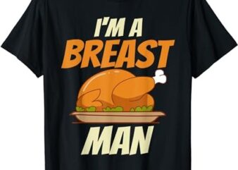 Funny Thanksgiving Shirt Im A Breast Man Turkey Thanksgiving T-Shirt