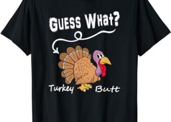 Funny Thanksgiving Turkey Gift – Guess What Turkey Butt! T-Shirt